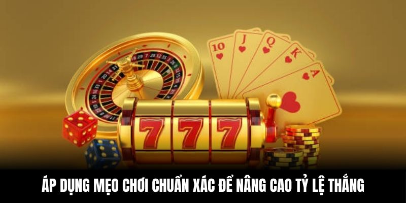 Áp dụng mẹo chơi chuẩn xác để nâng cao tỷ lệ thắng