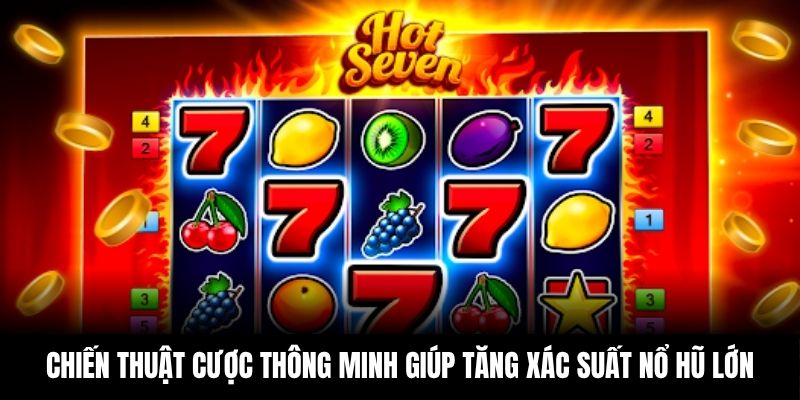 Chiến thuật cược thông minh giúp tăng xác suất nổ hũ lớn.
