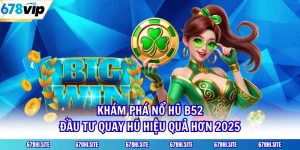 Khám Phá Nổ Hũ B52, Đầu Tư Quay Hũ Hiệu Quả Hơn 2025