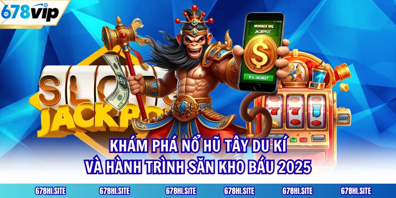 Khám Phá Nổ Hũ Tây Du Kí Và Hành Trình Săn Kho Báu 2025