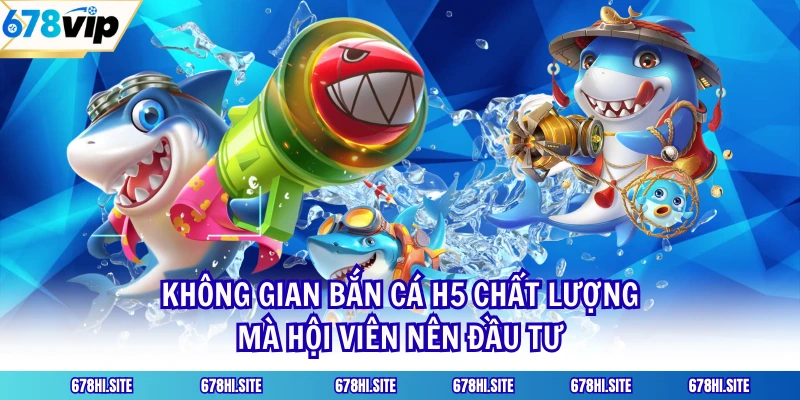 Không Gian Bắn Cá H5 Chất Lượng Mà Hội Viên Nên Đầu Tư