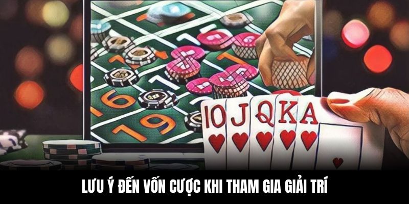 Lưu ý đến vốn cược khi tham gia giải trí