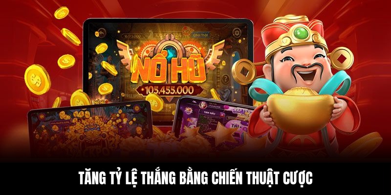 Tăng tỷ lệ thắng bằng chiến thuật cược hợp lý và chọn đúng thời điểm