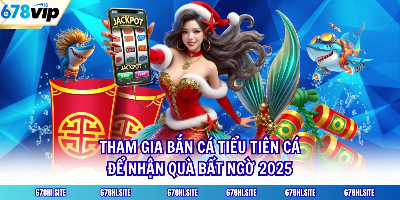 Tham Gia Bắn Cá Tiểu Tiên Cá Để Nhận Quà Bất Ngờ 2025