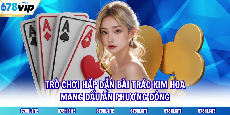 Trò Chơi Hấp Dẫn Bài Trác Kim Hoa Mang Dấu Ấn Phương Đông